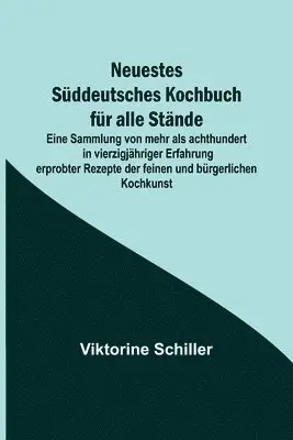 Viktorine Schiller - Neuestes Süddeutsches Kochbuch für alle Stände; Eine Sammlung von mehr als achthundert in vierzigjähriger Erfahrung erprobter Rezepte der feinen und bürgerlichen Kochkunst, Häftad. Tillgänglighet: Lägg i varukorg