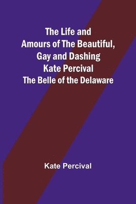 Kate Percival - Life and Amours of the Beautiful, Gay and Dashing Kate Percival, Häftad