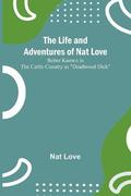 The Life and Adventures of Nat Love;Better Known in the Cattle Country as Deadwood Dick