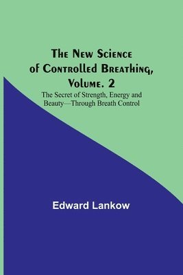 Edward Lankow - New Science of Controlled Breathing, Vol. 2; The Secret of Strength, Energy and Beauty-Through Breath Control, Häftad. Tillgänglighet: Lägg i varukorg