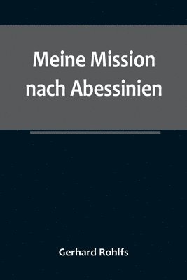 Gerhard Rohlfs - Meine Mission nach Abessinien; Auf Befehl Sr. Maj. des Deutschen Kaisers im Winter 1880/81 unternommen, Häftad