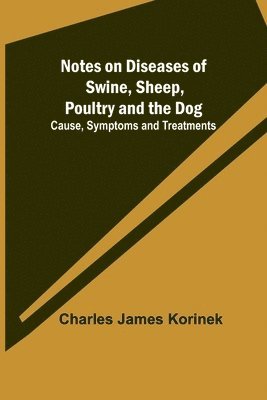 Charles James Korinek - Notes on Diseases of Swine, Sheep, Poultry and the Dog; Cause, Symptoms and Treatments, Häftad. Tillgänglighet: Lägg i varukorg