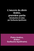 L'oeuvre du divin Aretin, premiere partie; Introduction et notes par Guillaume Apollinaire