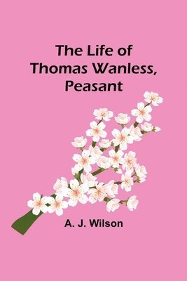 A J Wilson - Life of Thomas Wanless, Peasant, Häftad