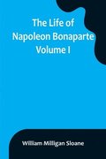 The Life of Napoleon Bonaparte. Volume I