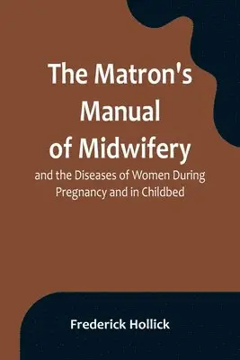 Frederick Hollick - Matron's Manual of Midwifery, and the Diseases of Women During Pregnancy and in Childbed; Being a Familiar and Practical Treatise, More Especially Intended for the Instruction of Females Themselves, but Adapted Also for Popular Use among Students and Pract, Häftad. Tillgänglighet: Lägg i varukorg