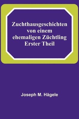 Joseph M Hägele - Zuchthausgeschichten von einem ehemaligen Züchtling; Erster Theil, Häftad