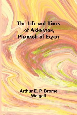 Arthur E P Brome Weigall - Life and Times of Akhnaton, Pharaoh of Egypt, Häftad. Tillgänglighet: Lägg i varukorg