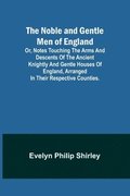 The Noble and Gentle Men of England; or, notes touching the arms and descents of the ancient knightly and gentle houses of England, arranged in their respective counties.