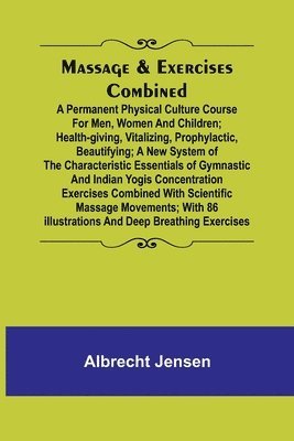Albrecht Jensen - Massage & Exercises Combined; A permanent physical culture course for men, women and children; health-giving, vitalizing, prophylactic, beautifying; a new system of the characteristic essentials of gymnastic and Indian Yogis concentration exercises combine, Häftad. Tillgänglighet: Lägg i varukorg