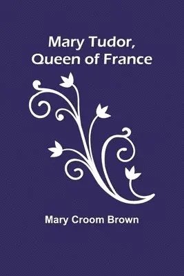 Mary Croom Brown - Mary Tudor, Queen of France, Häftad. Tillgänglighet: Lägg i varukorg