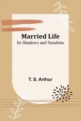 T S Arthur - Married Life; Its Shadows and Sunshine, Häftad