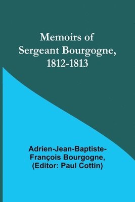 Adrien-Jean-Baptiste-Françoi Bourgogne, Paul Cottin - Memoirs of Sergeant Bourgogne, 1812-1813, Häftad