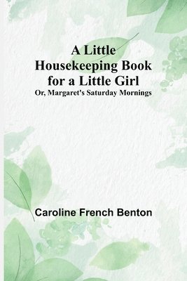 Caroline French Benton - Little Housekeeping Book for a Little Girl; Or, Margaret's Saturday Mornings, Häftad