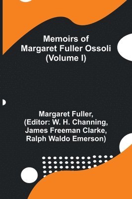 Margaret Fuller, W H Channing - Memoirs of Margaret Fuller Ossoli (Volume I), Häftad