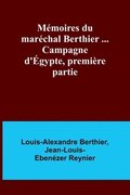 M�moires du mar�chal Berthier ... Campagne d'�gypte, premi�re partie