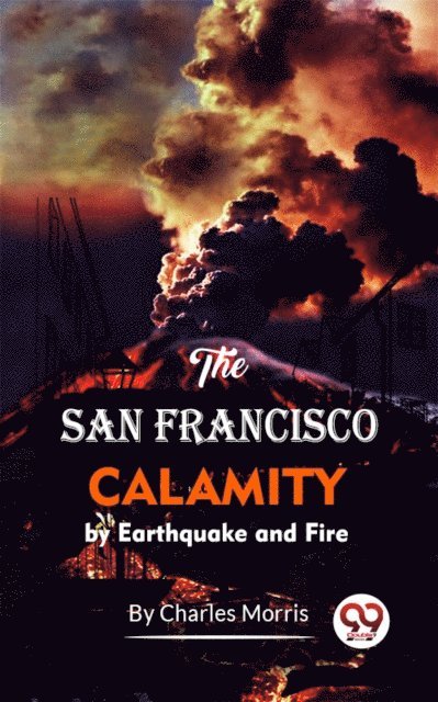 Charles Morris - San Francisco Calamity By Earthquake And Fire, E-bok