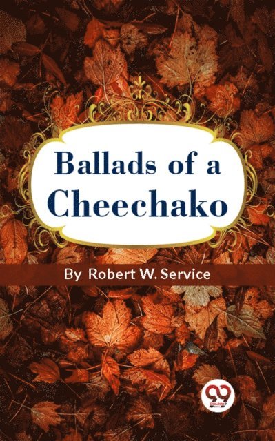 Robert W. Service - Ballads Of A Cheechako, E-bok