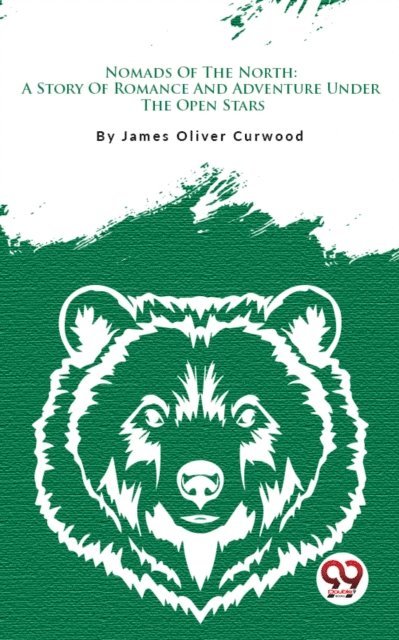 James Oliver Curwood - Nomads Of The North: A Story Of Romance And Adventure Under The Open Stars, E-bok