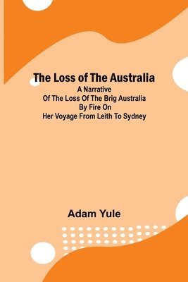 Adam Yule - Loss of the Australia; A narrative of the loss of the brig Australia by fire on her voyage from Leith to Sydney, Häftad. Tillgänglighet: Lägg i varukorg