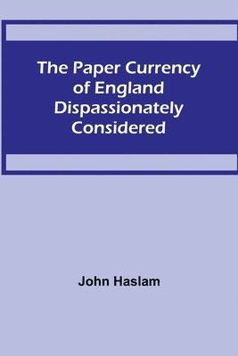 John Haslam - Paper Currency of England Dispassionately Considered, Häftad