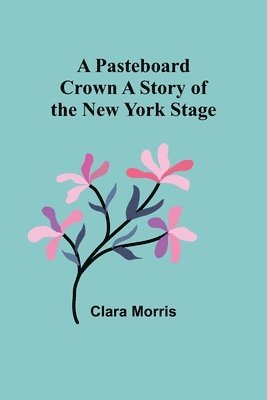 Pasteboard Crown A Story of the New York Stage