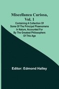 Miscellanea Curiosa, Vol. 1; Containing a collection of some of the principal phaenomena in nature, accounted for by the greatest philosophers of this age