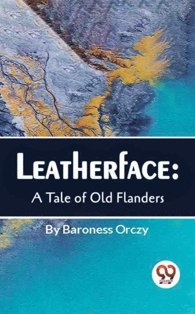 Baroness Orczy - Leatherface : A Tale Of Old Flanders, E-bok