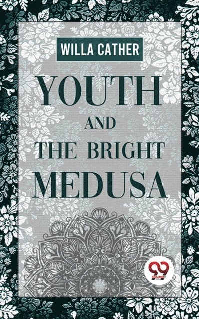 Willa Cather - Youth And The Bright Medusa, E-bok