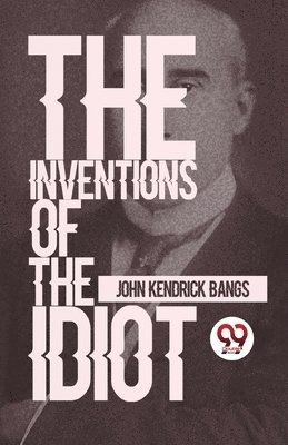 John Kendrick Bangs - Inventions of the Idiot, Häftad