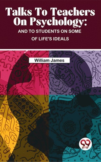William James - Talks To Teachers On Psychology : And To Students On Some Of Life's Ideals, E-bok
