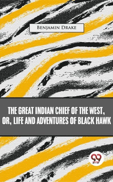 Benjamin Drake - Great Indian Chief Of The West: Or, Life And Adventures Of Black Hawk, E-bok