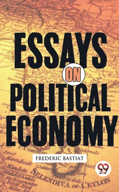 Frederic Bastiat - Essays on Political Economy, E-bok