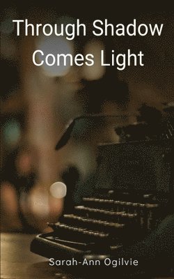 Sarah-Ann Ogilvie - Through Shadow Comes Light, Häftad