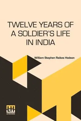 William Stephen Raikes Hodson, George H. Hodson - Twelve Years Of A Soldier s Life In India: Being Extracts From The Letters Of The Late Major W. S. R. Hodson Including A Personal Narrative Of The Sie, Häftad. Tillgänglighet: Lägg i varukorg