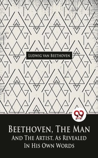 Ludwig van Beethoven - Beethoven, The Man And The Artist, As Revealed In His Own Words, E-bok