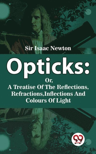 Sir. Isaac Newton - Opticks : Or, A Treatise Of The Reflections, Refractions, Inflections And Colours Of Light, E-bok