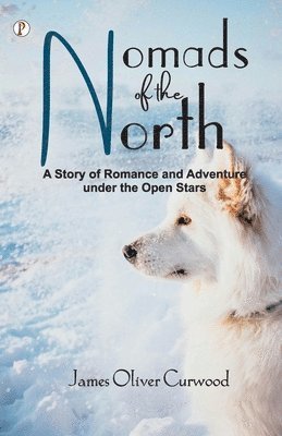 James Oliver Curwood - Nomads of the North: A Story of Romance and Adventure under the Open Stars, Häftad