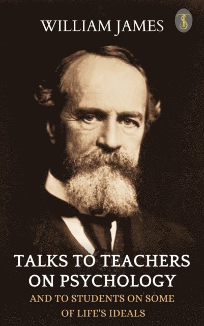 William James - Talks To Teachers On Psychology: And To Students On Some Of Life's Ideals, E-bok
