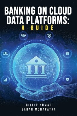 Dillip Kumar, Sarah Mohapatra - Banking on Cloud Data Platforms A Guide, Häftad