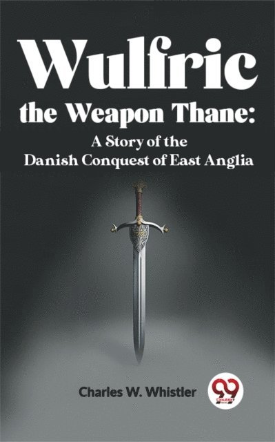 Charles W. Whistler - Wulfric The Weapon Thane: A Story Of The Danish Conquest Of East Anglia, E-bok