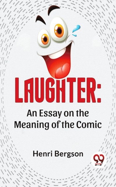 Henri Bergson - Laughter: An Essay On The Meaning Of The Comic, E-bok