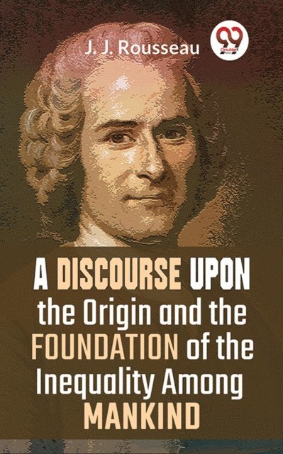 J. J. Rousseau - Discourse Upon The Origin And The Foundation Of The Inequality Among Mankind, E-bok