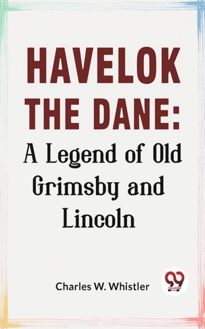 Charles W. Whistler - Havelok The Dane: A Legend Of Old Grimsby And Lincoln, E-bok