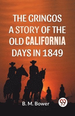 B.M. Bower - Gringos a Story of the Old California Days in 1849, Häftad