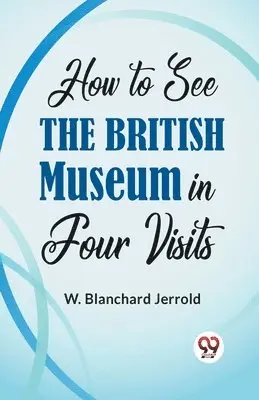 W. Blanchard Jerrold - How to See the British Museum in Four Visits, Häftad. Tillgänglighet: Lägg i varukorg
