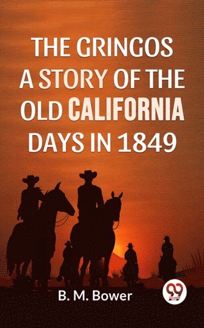 B.M. Bower - Gringos A Story Of The Old California Days In 1849, E-bok