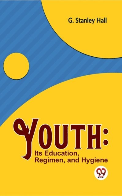 G. Stanley Hall - Youth: Its Education, Regimen, And Hygiene, E-bok