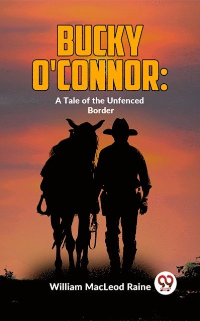 William Macleod Raine - Bucky O'Connor: A Tale Of The Unfenced Border, E-bok