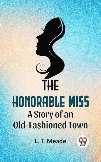L.T. Meade - Honorable Miss A Story Of An Old-Fashioned Town, E-bok